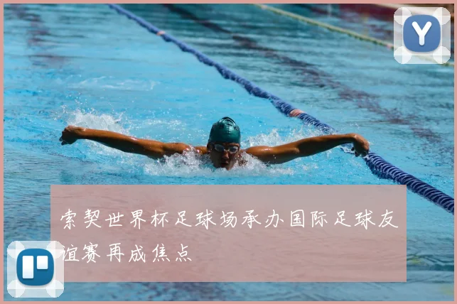 索契世界杯足球场承办国际足球友谊赛再成焦点