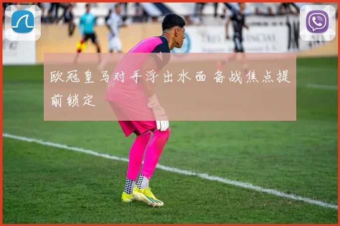 欧冠皇马对手浮出水面 备战焦点提前锁定