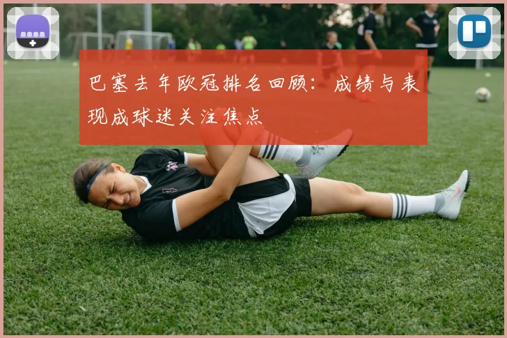 巴塞去年欧冠排名回顾:成绩与表现成球迷关注焦点