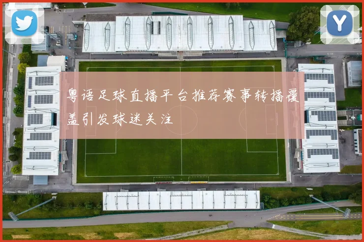 粤语足球直播平台推荐赛事转播覆盖引发球迷关注