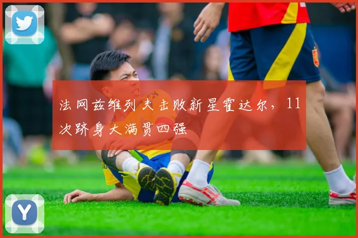 法网兹维列夫击败新星霍达尔,11次跻身大满贯四强