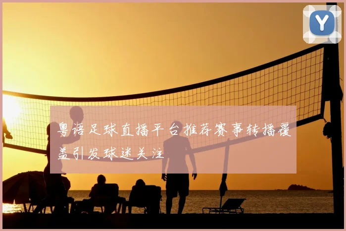 粤语足球直播平台推荐赛事转播覆盖引发球迷关注