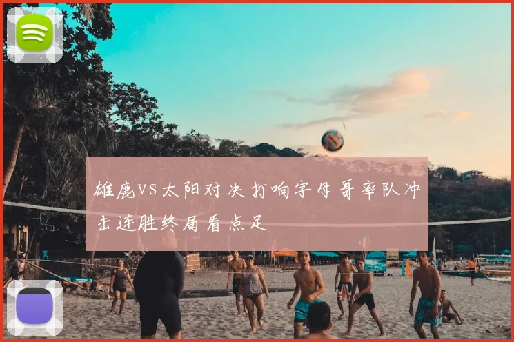 雄鹿vs太阳对决打响字母哥率队冲击连胜终局看点足
