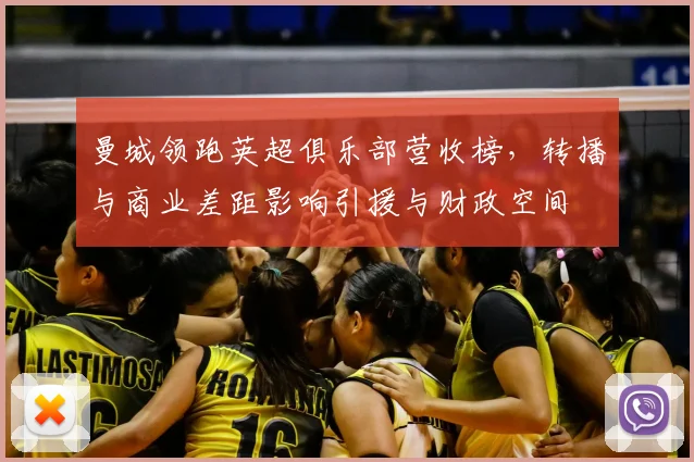 曼城领跑英超俱乐部营收榜，转播与商业差距影响引援与财政空间