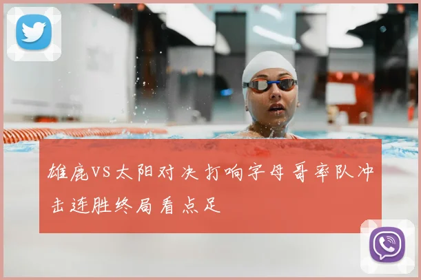 雄鹿vs太阳对决打响字母哥率队冲击连胜终局看点足