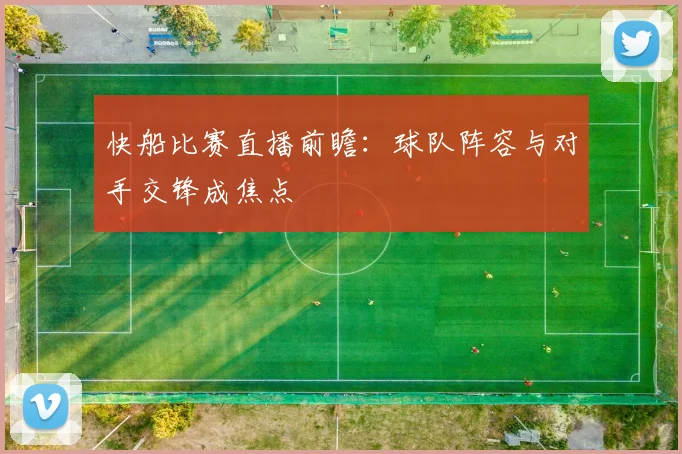 快船比赛直播前瞻：球队阵容与对手交锋成焦点