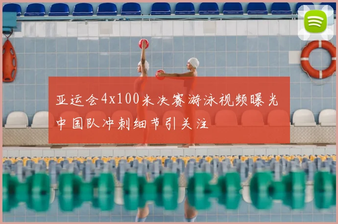 亚运会4x100米决赛游泳视频曝光 中国队冲刺细节引关注