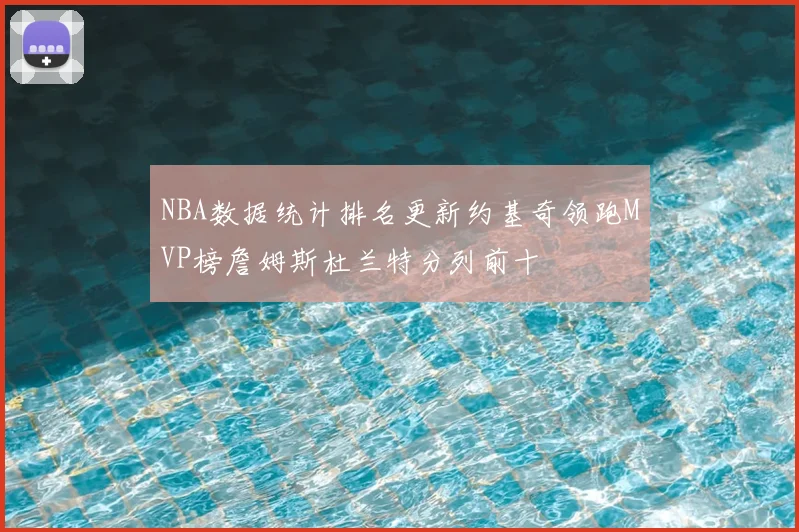 NBA数据统计排名更新约基奇领跑MVP榜詹姆斯杜兰特分列前十
