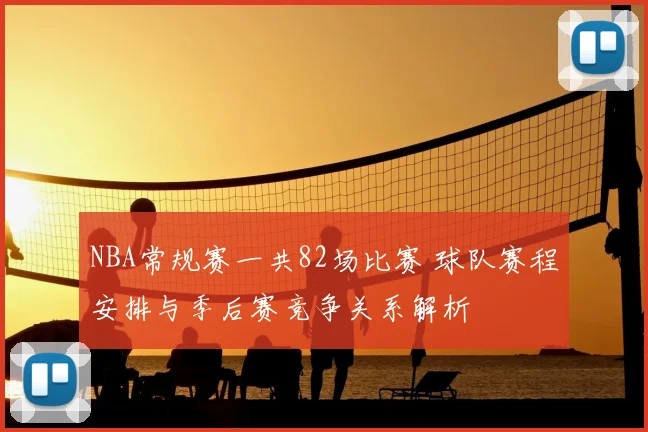 NBA常规赛一共82场比赛 球队赛程安排与季后赛竞争关系解析