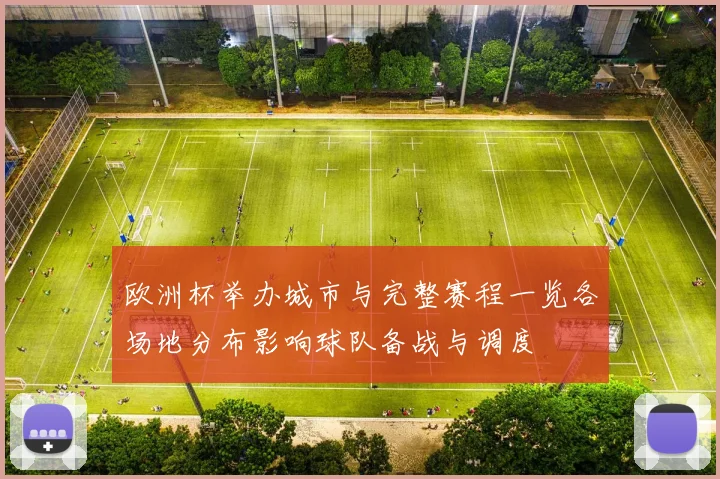欧洲杯举办城市与完整赛程一览各场地分布影响球队备战与调度