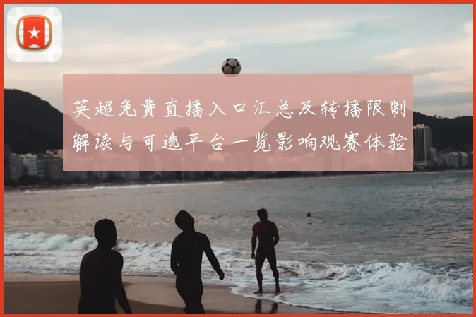英超免费直播入口汇总及转播限制解读与可选平台一览影响观赛体验