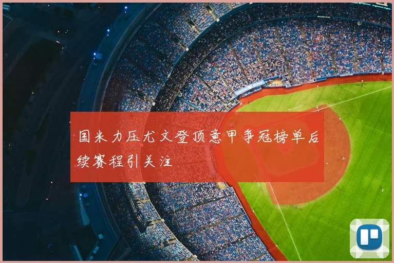 国米力压尤文登顶意甲争冠榜单后续赛程引关注