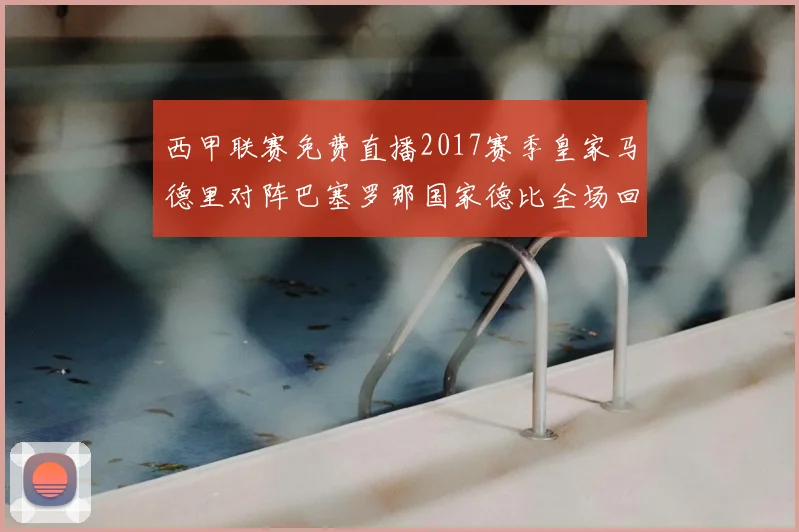 西甲联赛免费直播2017赛季皇家马德里对阵巴塞罗那国家德比全场回放