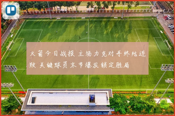 火箭今日战报 主场力克对手终结连败 关键球员末节爆发锁定胜局