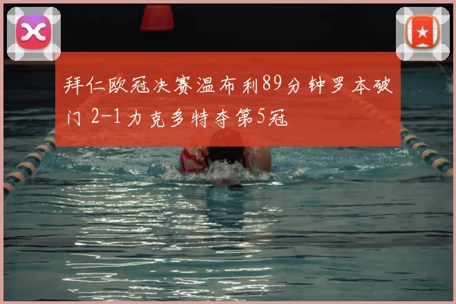 拜仁欧冠决赛温布利89分钟罗本破门 2-1力克多特夺第5冠