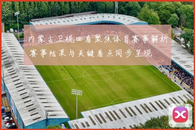 内蒙古卫视回看聚焦体育赛事解析 赛事结果与关键看点同步呈现