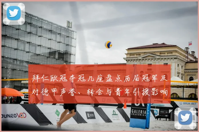 拜仁欧冠夺冠几座盘点历届冠军及对德甲声誉、转会与青年引援影响