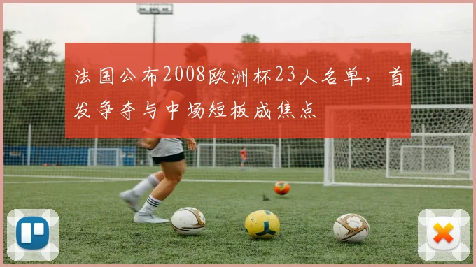 法国公布2008欧洲杯23人名单,首发争夺与中场短板成焦点