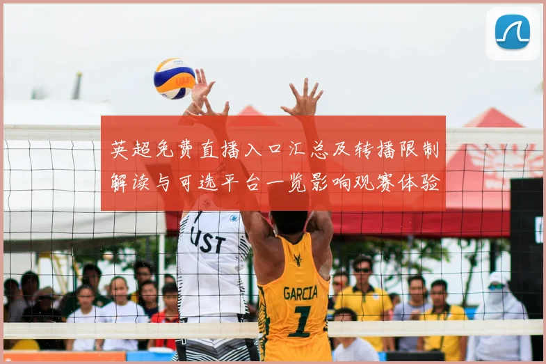 英超免费直播入口汇总及转播限制解读与可选平台一览影响观赛体验