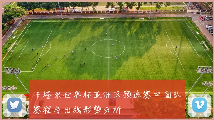 卡塔尔世界杯亚洲区预选赛中国队赛程与出线形势分析