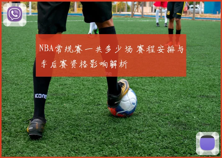 NBA常规赛一共多少场 赛程安排与季后赛资格影响解析