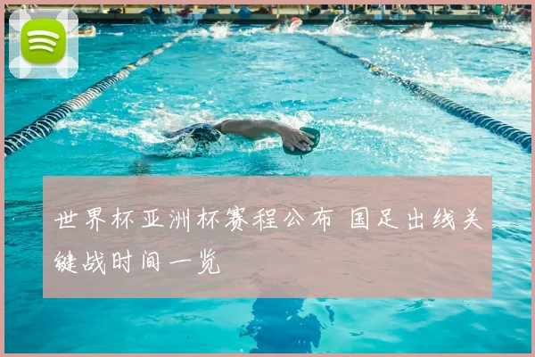 世界杯亚洲杯赛程公布 国足出线关键战时间一览