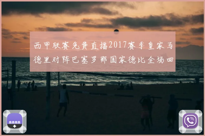 西甲联赛免费直播2017赛季皇家马德里对阵巴塞罗那国家德比全场回放