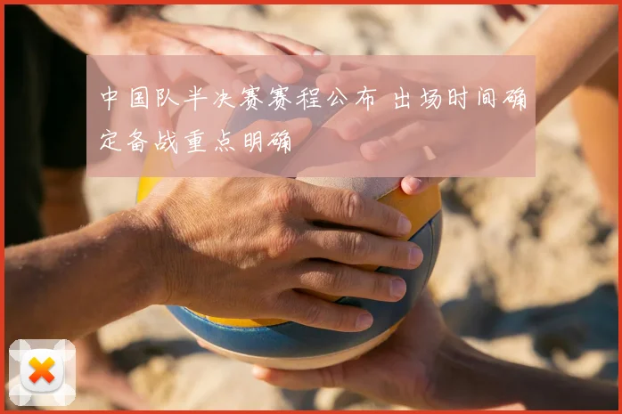 中国队半决赛赛程公布 出场时间确定备战重点明确