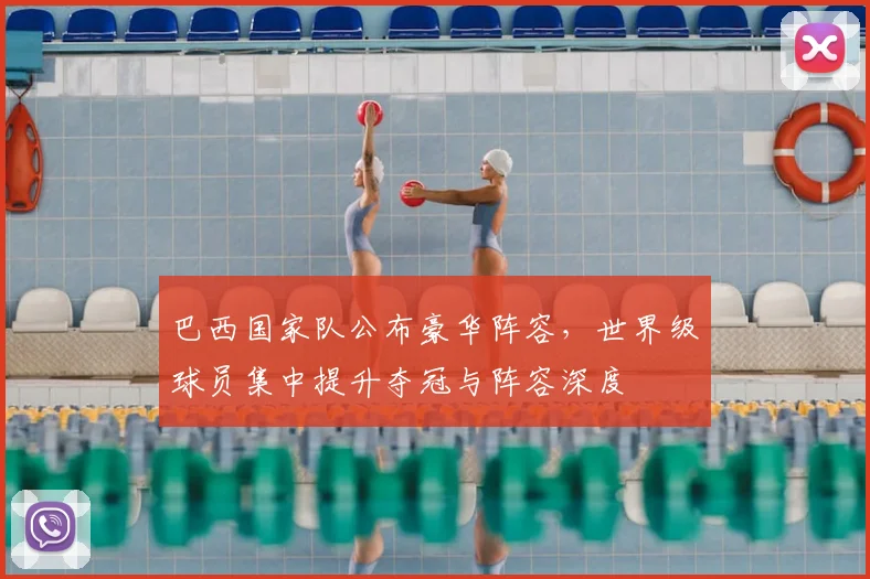巴西国家队公布豪华阵容，世界级球员集中提升夺冠与阵容深度