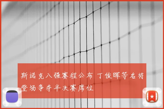 斯诺克八强赛程公布 丁俊晖等名将登场争夺半决赛席位