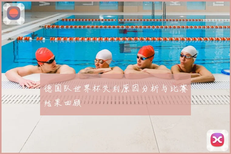 德国队世界杯失利原因分析与比赛结果回顾